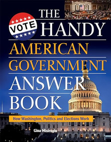 The Handy American Government Answer Book (How Washington, Politics and Elections Work) by Gina Misiroglu, 9781578596393
