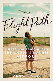 Flight Path (A Search for Roots beneath the World's Busiest Airport) by Hannah Palmer, 9781938235283