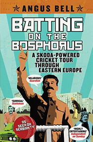 Batting on the Bosphorus (A Skoda-powered Cricket Tour Through Eastern Europe) by Angus Bell, 9781847672902