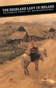 The Highland Lady In Ireland (Journals 1840-50) by Elizabeth Grant, Andrew Tod, Andrew Tod, Patricia Pelly, 9780862413613