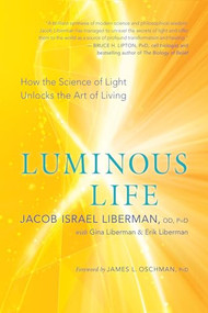 Luminous Life (How the Science of Light Unlocks the Art of Living) by Jacob Israel Liberman, Gina Liberman, Erik Liberman, James L. Oschman, PhD, 9781608685172