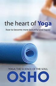 The Heart of Yoga (How to Become More Beautiful and Happy) by Osho, Osho International Foundation, 9781938755729