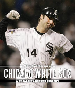 The Chicago Tribune Book of the Chicago White Sox (A Decade-by-Decade History) by Chicago Tribune Staff, 9781572842441