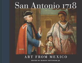 San Antonio 1718 (Art from Mexico) by Marion Oettinger Jr., Jaime Cuadriello, Cristina Cruz González, Ray Hernández-Durán, Katherine C. Luber, Gerald E. Poyo, 9781595348340