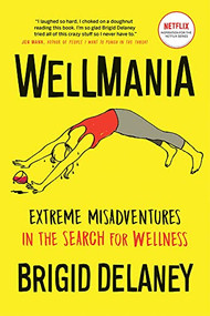 Wellmania (Extreme Misadventures in the Search for Wellness) by Brigid Delaney, 9781771643702