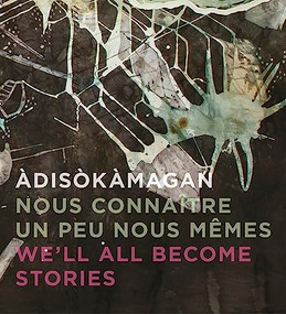Àdisòkàmagan / Nous connaître un peu nous-mêmes / We'll all become stories (A Survey of Art in the Ottawa-Gatineau Region) by Rebecca Basciano, Jim Burant, 9781773270319