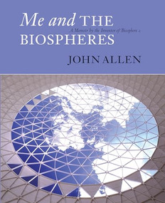 Me and the Biospheres (A Memoir by the Inventor of Biosphere 2) by John Allen, 9780907791379