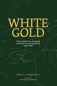 White Gold (The Diary of a Rubber Cutter in the Amazon 1906 - 1916) by John C. Yungjohann, Ghillean T. Prance, 9780907791164