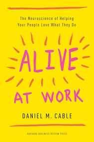 Alive at Work (The Neuroscience of Helping Your People Love What They Do) by Daniel M. Cable, 9781633694255