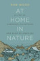 At Home in Nature (A Life of Unknown Mountains and Deep Wilderness) by Rob Wood, 9781771602501