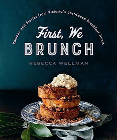 First, We Brunch (Recipes and Stories from Victoria's Best-Loved Breakfast Joints) by Rebecca Wellman, 9781771512312
