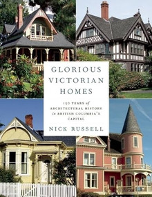 Glorious Victorian Homes (150 Years of Architectural History in British Columbia's Capital) by Nick Russell, 9781771511865