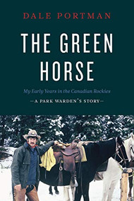 The Green Horse (My Early Years in the Canadian Rockies - A Park Warden's Story) by Dale Portman, 9781771602266