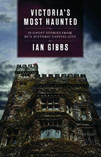 Victoria's Most Haunted (Ghost Stories from BC's Historic Capital City) by Ian Gibbs, 9781771512138
