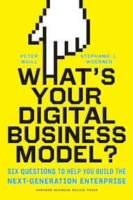 What's Your Digital Business Model? (Six Questions to Help You Build the Next-Generation Enterprise) by Peter Weill, Stephanie Woerner, 9781633692701