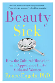 Beauty Sick (How the Cultural Obsession with Appearance Hurts Girls and Women) - 9780062469786 by Renee Engeln, PhD, 9780062469786