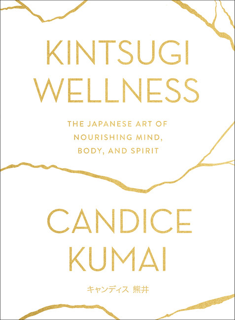 Kintsugi Wellness (The Japanese Art of Nourishing Mind, Body, and Spirit) by Candice Kumai, 9780062669858