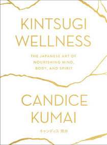 Kintsugi Wellness (The Japanese Art of Nourishing Mind, Body, and Spirit) by Candice Kumai, 9780062669858