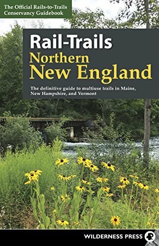 Rail-Trails Northern New England (The definitive guide to multiuse trails in Maine, New Hampshire, and Vermont) by Rails-to-Trails Conservancy, 9780899978970