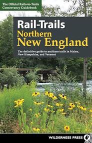 Rail-Trails Northern New England (The definitive guide to multiuse trails in Maine, New Hampshire, and Vermont) by Rails-to-Trails Conservancy, 9780899978970