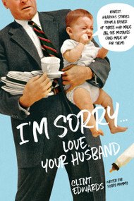 I'm Sorry...Love, Your Husband (Honest, Hilarious Stories From a Father of Three Who Made All the Mistakes (and Made up for Them)) by Clint Edwards, 9781624145322