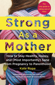 Strong As a Mother (How to Stay Healthy, Happy, and (Most Importantly) Sane from Pregnancy to Parenthood: The Only Guide to Taking Care of YOU!) by Kate Rope, 9781250105585