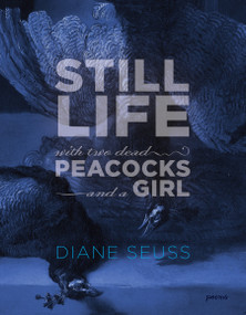 Still Life with Two Dead Peacocks and a Girl (Poems) by Diane Seuss, 9781555978068