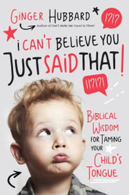 I Can't Believe You Just Said That! (Biblical Wisdom for Taming Your Child's Tongue) by Ginger Hubbard, 9781400204441