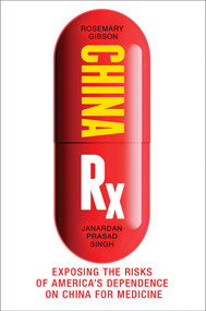 China Rx (Exposing the Risks of America's Dependence on China for Medicine) by Rosemary Gibson, Janardan Prasad Singh, 9781633883819