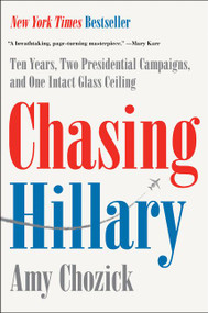 Chasing Hillary (Ten Years, Two Presidential Campaigns, and One Intact Glass Ceiling) by Amy Chozick, 9780062413598