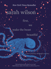 First, We Make the Beast Beautiful (A New Journey Through Anxiety) by Sarah Wilson, 9780062836786