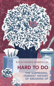 Hard To Do (The Surprising, Feminist History of Breaking Up) by Kelli María Korducki, 9781552453520