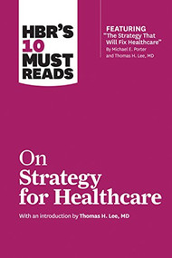 HBR's 10 Must Reads on Strategy for Healthcare (featuring articles by Michael E. Porter and Thomas H. Lee, MD) by Harvard Business Review, Michael E. Porter, James C. Collins, W. Chan Kim, Renée Mauborgne, 9781633694309