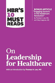 HBR's 10 Must Reads on Leadership for Healthcare (with bonus article by Thomas H. Lee, MD, and Toby Cosgrove, MD) by Harvard Business Review, Thomas H. Lee, Daniel Goleman, Peter F. Drucker, John P. Kotter, 9781633694323