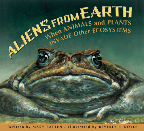 Aliens from Earth (When Animals and Plants Invade Other Ecosystems) by Mary Batten, Beverly Doyle, 9781561459032