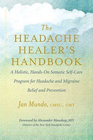 The Headache Healer's Handbook (A Holistic, Hands-On Somatic Self-Care Program for Headache and Migraine Relief and Prevention) by Jan Mundo, Alexander Mauskop, 9781608685134
