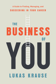 The Business of You (A Guide to Finding, Managing, and Succeeding in Your Career) by Lukas Krause, 9781626345034