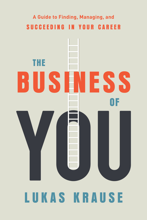The Business of You (A Guide to Finding, Managing, and Succeeding in Your Career) by Lukas Krause, 9781626345034
