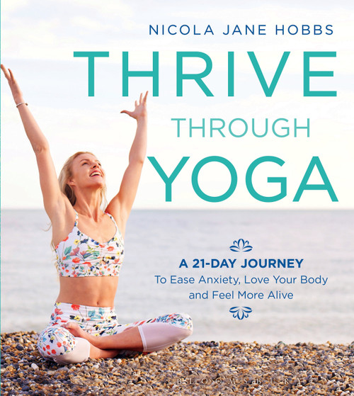 Thrive Through Yoga (A 21-Day Journey to Ease Anxiety, Love Your Body and Feel More Alive) by Nicola Jane Hobbs, 9781472942999