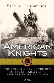 American Knights (The Untold Story of the Men of the Legendary 601st Tank Destroyer Battalion) - 9781472824875 by Victor Failmezger, 9781472824875