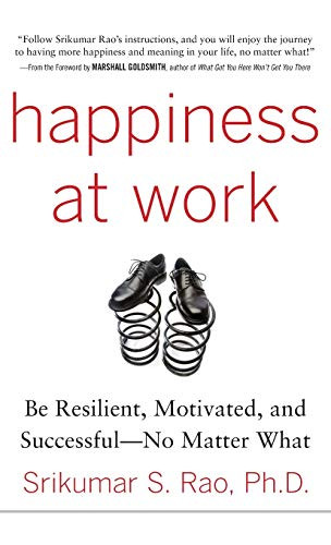 Happiness at Work: Be Resilient, Motivated, and Successful - No Matter What by Srikumar S. Rao, 9780071664325