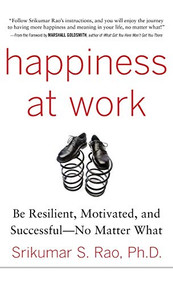 Happiness at Work: Be Resilient, Motivated, and Successful - No Matter What by Srikumar S. Rao, 9780071664325