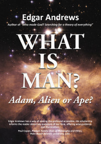 What Is Man? (Adam, Alien or Ape?) by Edgar Andrews, 9781595556844