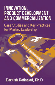 Innovation, Product Development and Commercialization (Case Studies and Key Practices for Market Leadership) by Dariush Rafinejad, 9781932159707