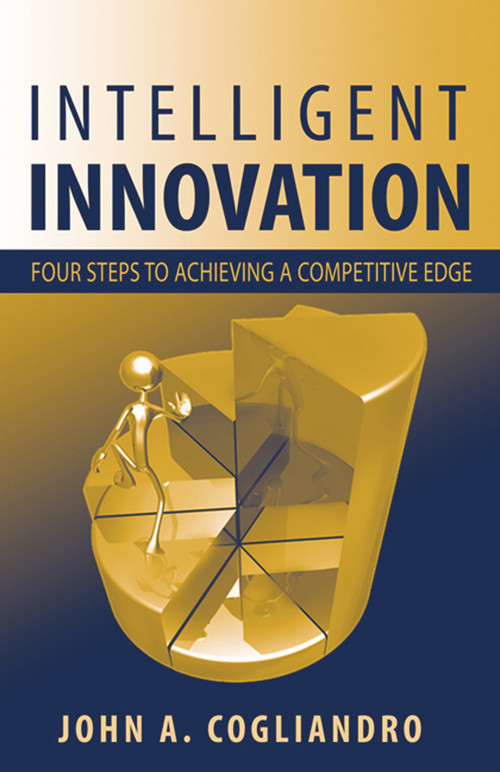 Intelligent Innovation (Four Steps to Achieving a Competitive Edge) by John Cogliandro, 9781932159615