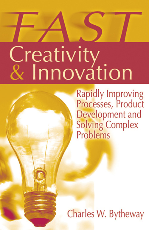 FAST Creativity & Innovation (Rapidly Improving Processes, Product Development and Solving Complex Problems) by Charles Bytheway, 9781932159660