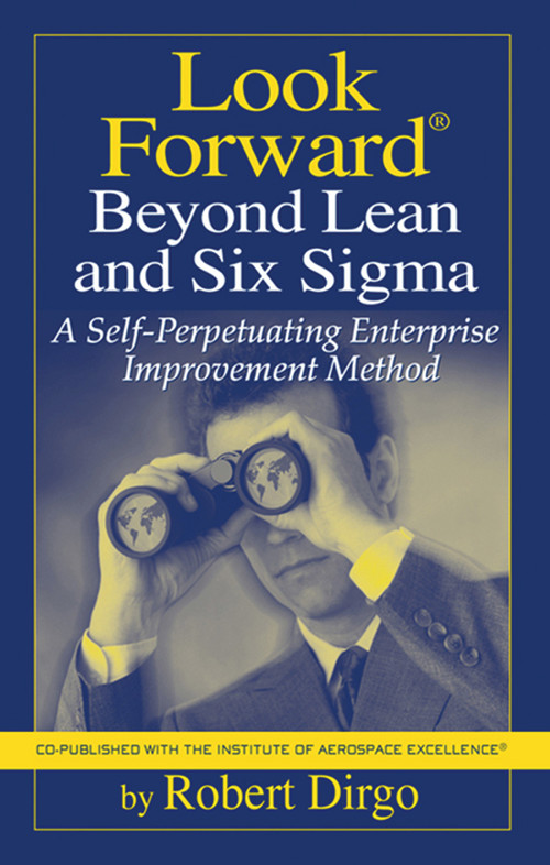 Look Forward Beyond Lean and Six Sigma (A Self-Perpetuating Enterprise Improvement Method) by Robert Dirgo, 9781932159462