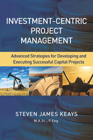 Investment-Centric Project Management (Advanced Strategies for Developing and Executing Successful Capital Projects) by Steven Keays, 9781604271423