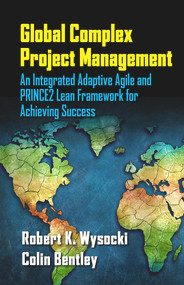 Global Complex Project Management (An Integrated Adaptive Agile and PRINCE2 Lean Framework for Achieving Success) by Robert Wysocki, Colin Bentley, 9781604271263