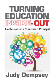 Turning Education Inside-Out (Confessions of a Montessori Principal) by Judy Dempsey, 9781604271317